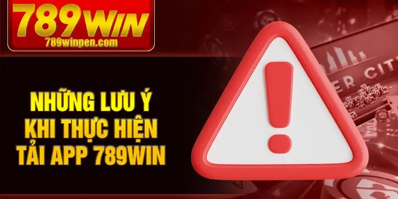 Những lưu ý khi thực hiện tải app 789win Những lưu ý khi thực hiện tải app 789win