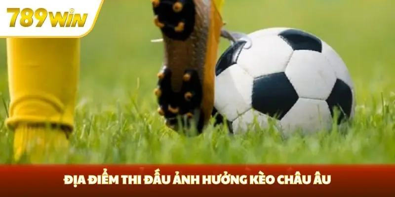 Địa điểm thi đấu ảnh hưởng kèo châu Âu