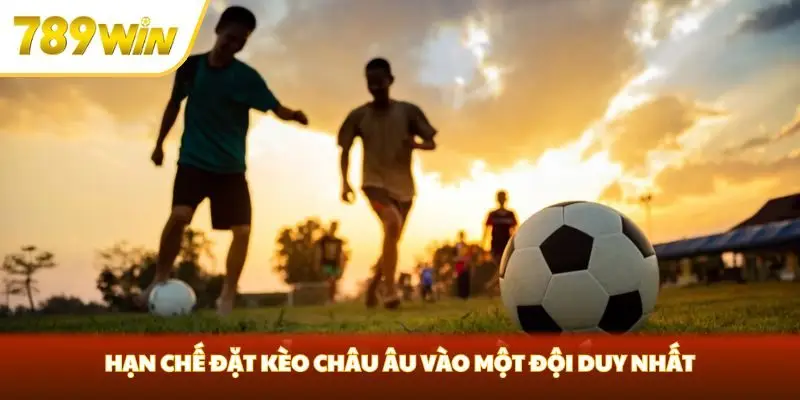 Hạn chế đặt kèo châu Âu vào một đội duy nhất