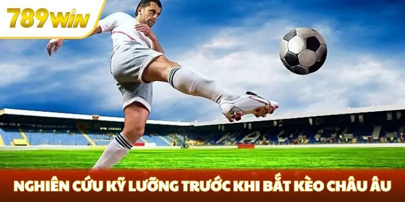 Nghiên cứu kỹ lưỡng trước khi bắt kèo châu Âu